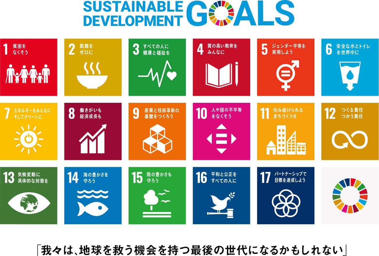 SUSTAINABLE DEVELOPMENT GOALS 「我々は、地球を救う機会を持つ最後の世代になるかもしれない」